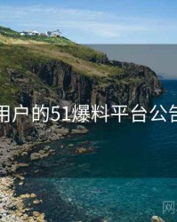 面向用户的51爆料平台公告汇编