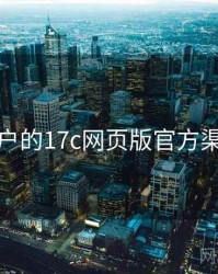 面向用户的17c网页版官方渠道核验