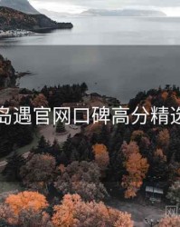 岛遇官网口碑高分精选