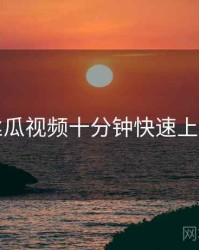 丝瓜视频十分钟快速上手