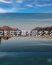 星空影院字幕不同步怎么调