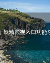 关于妖精影视入口功能总览