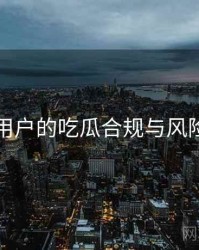 面向用户的吃瓜合规与风险提示