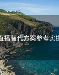 杏吧直播替代方案参考实操建议