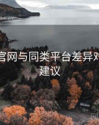 鉴黄师官网与同类平台差异对比实操建议