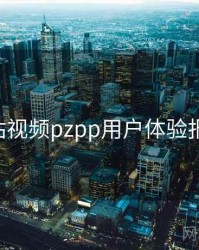 p站视频pzpp用户体验报告