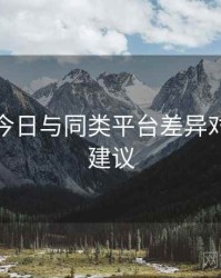 黑料网今日与同类平台差异对比实操建议