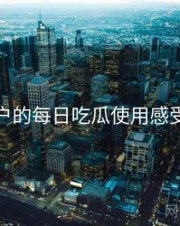 面向用户的每日吃瓜使用感受与建议