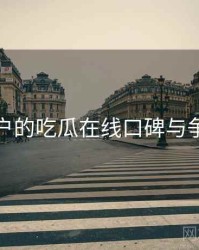 面向用户的吃瓜在线口碑与争议聚焦