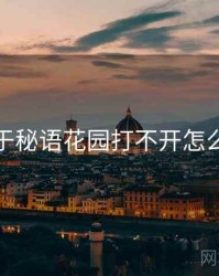 关于秘语花园打不开怎么办