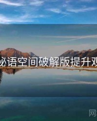 如何用秘语空间破解版提升观影体验