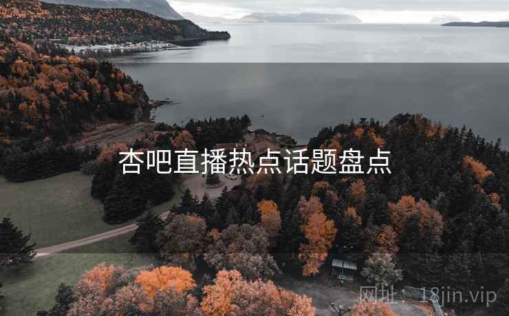 杏吧直播热点话题盘点