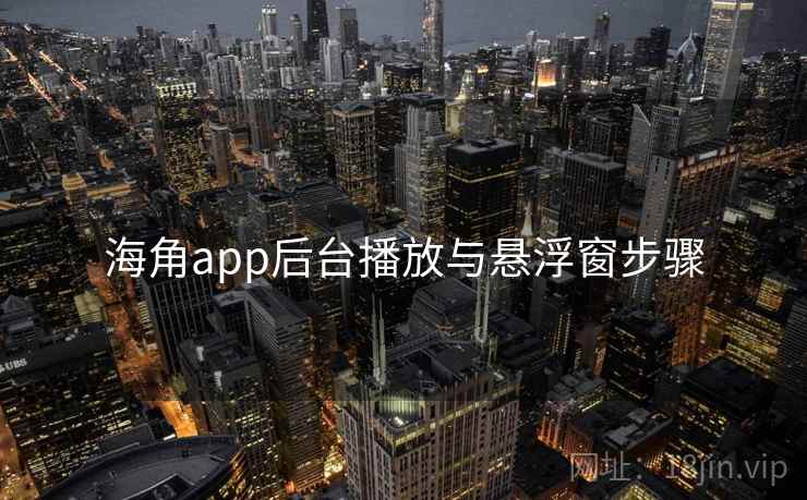 海角app后台播放与悬浮窗步骤 海角app后台播放与悬浮窗步骤