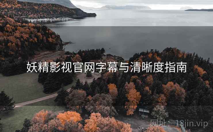 妖精影视官网字幕与清晰度指南