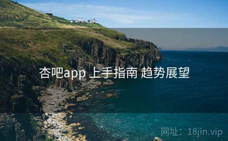 杏吧app 上手指南 趋势展望