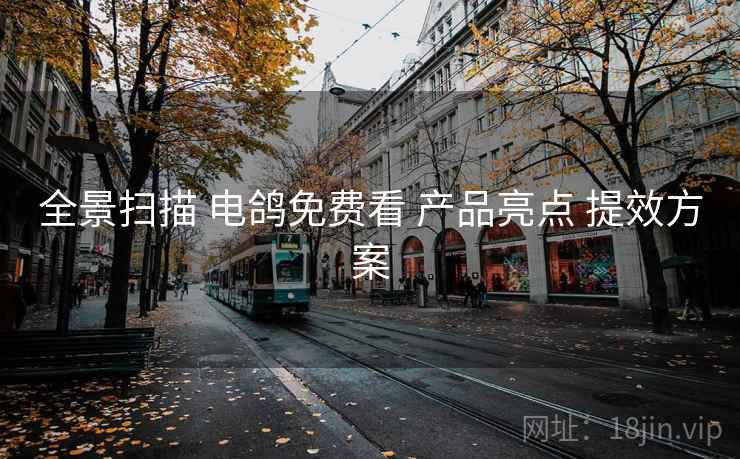 全景扫描 电鸽免费看 产品亮点 提效方案