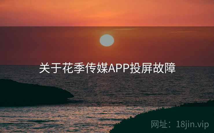 关于花季传媒APP投屏故障