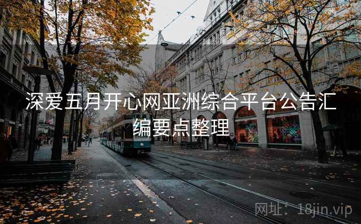 深爱五月开心网亚洲综合平台公告汇编要点整理