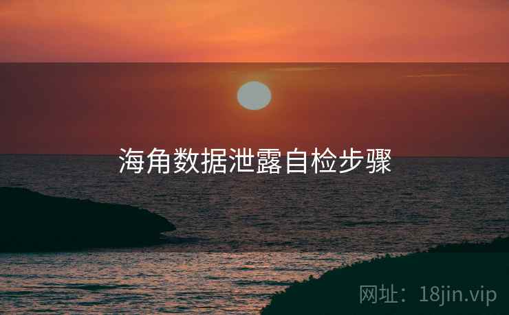 海角数据泄露自检步骤 海角数据泄露自检步骤