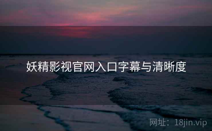妖精影视官网入口字幕与清晰度